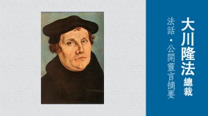 馬丁•路德之靈講宗教改革的成果和反省要點 – 大川隆法總裁 法話•公開靈言摘要